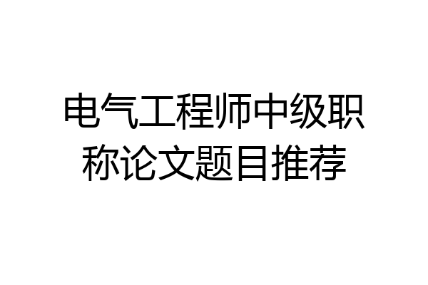 电气工程师中级职称论文题目推荐