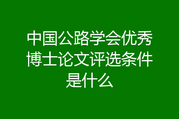 中国公路学会优秀博士论文评选条件是什么