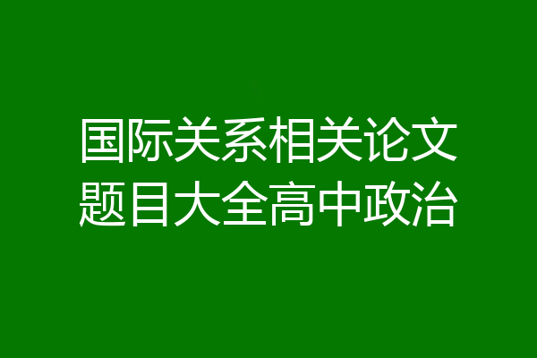 国际关系相关论文题目大全高中政治