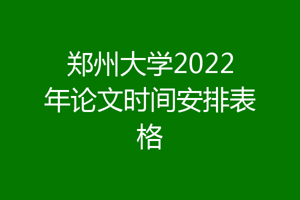 郑州大学2022年论文时间安排表格