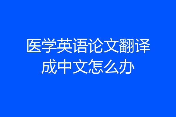 医学英语论文翻译成中文怎么办