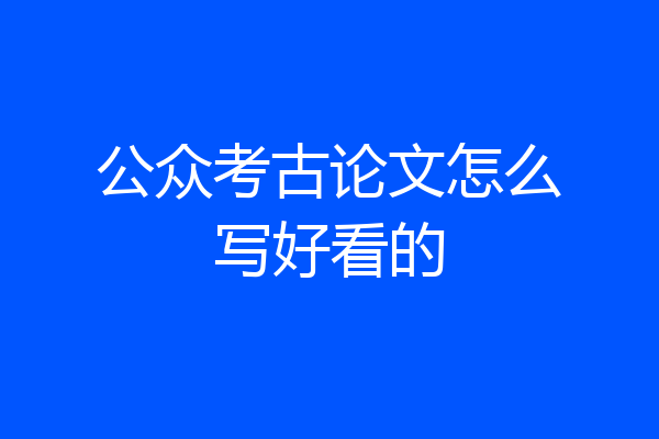公众考古论文怎么写好看的