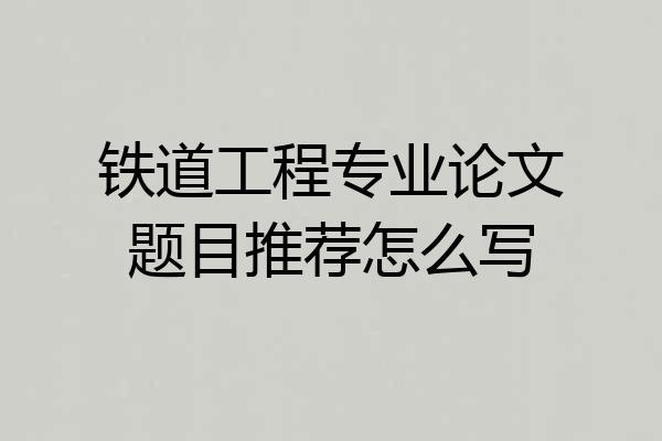 铁道工程专业论文题目推荐怎么写