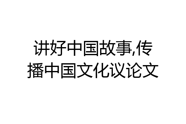 讲好中国故事,传播中国文化议论文