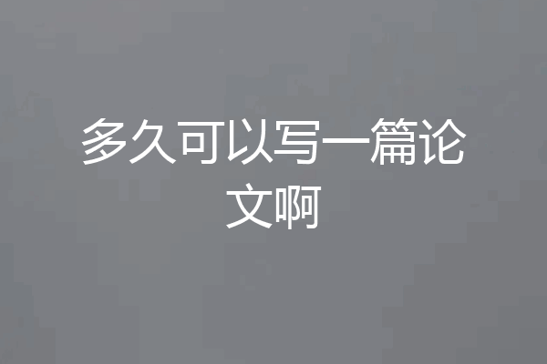 多久可以写一篇论文啊