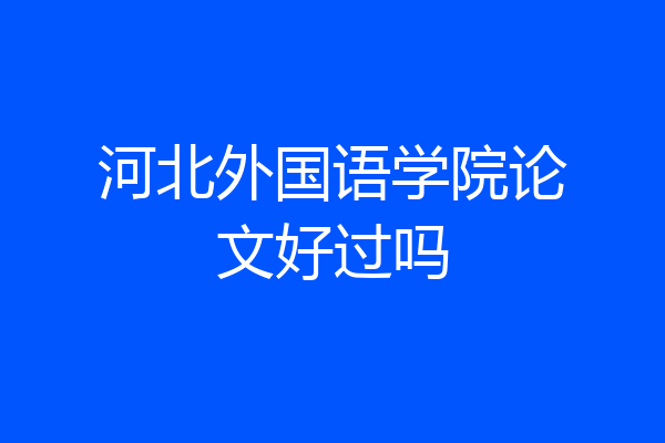 河北外国语学院论文好过吗