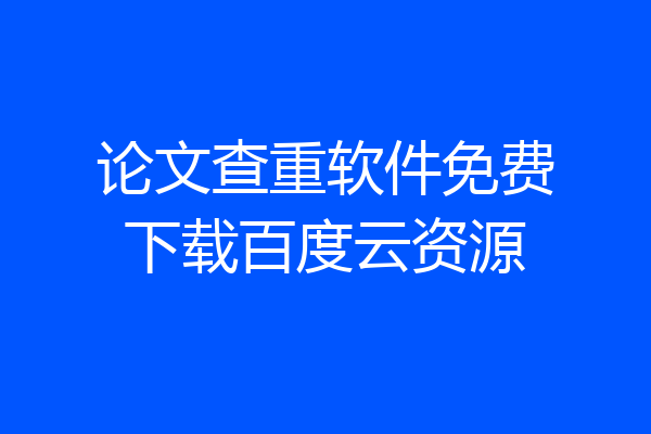 论文查重软件免费下载百度云资源