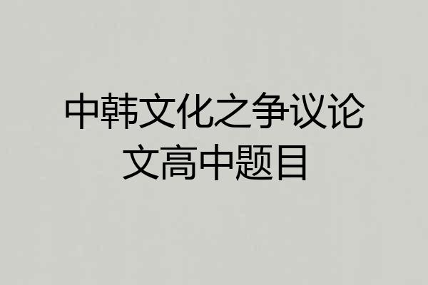 中韩文化之争议论文高中题目