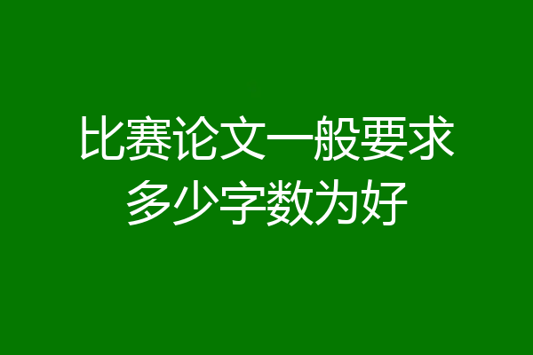 比赛论文一般要求多少字数为好