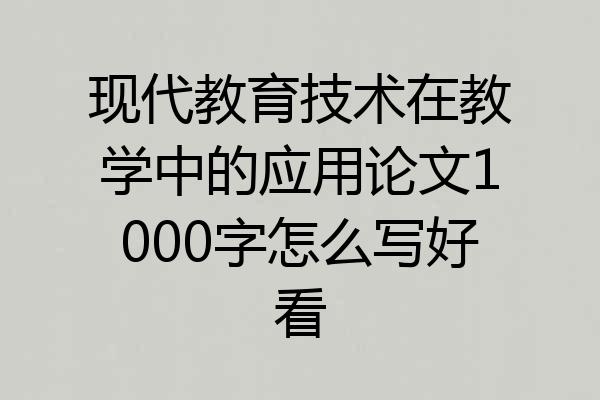 现代教育技术在教学中的应用论文1000字怎么写好看