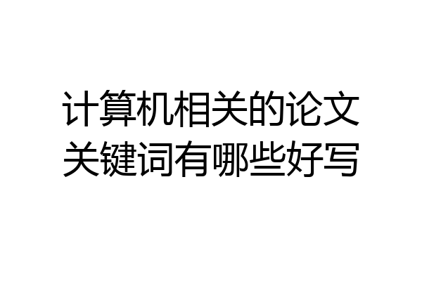 计算机相关的论文关键词有哪些好写