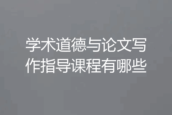 学术道德与论文写作指导课程有哪些
