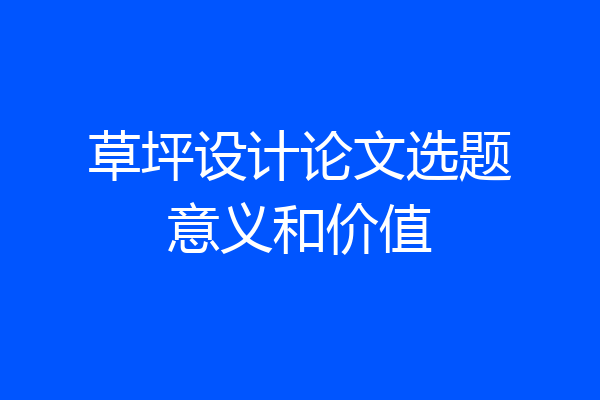 草坪设计论文选题意义和价值