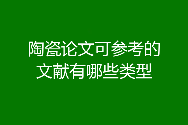 陶瓷论文可参考的文献有哪些类型