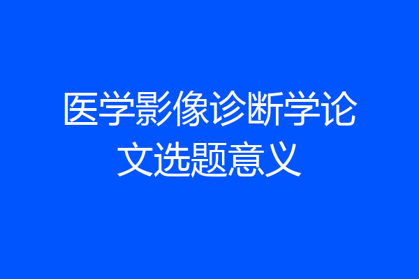 医学影像诊断学论文选题意义