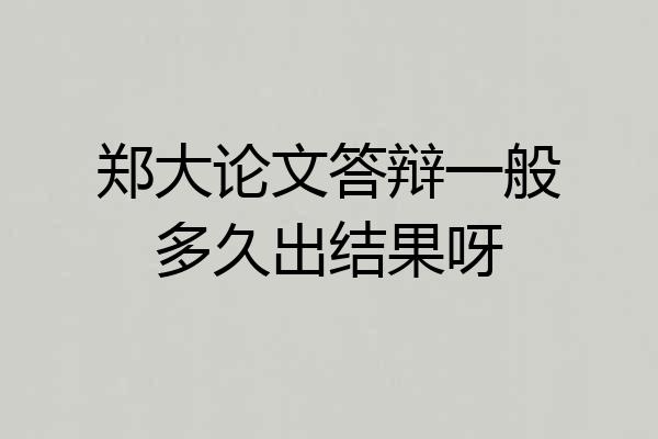 郑大论文答辩一般多久出结果呀