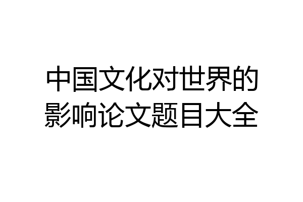 中国文化对世界的影响论文题目大全