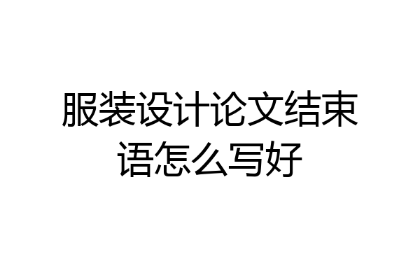 服装设计论文结束语怎么写好