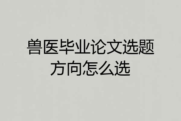 兽医毕业论文选题方向怎么选