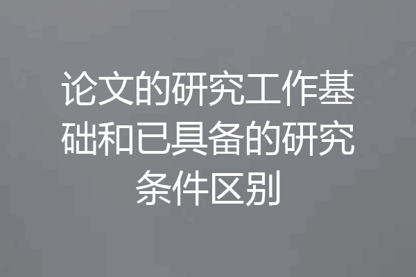论文的研究工作基础和已具备的研究条件区别