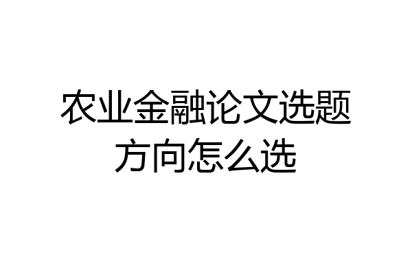 农业金融论文选题方向怎么选