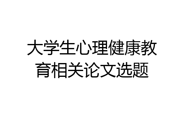 大学生心理健康教育相关论文选题