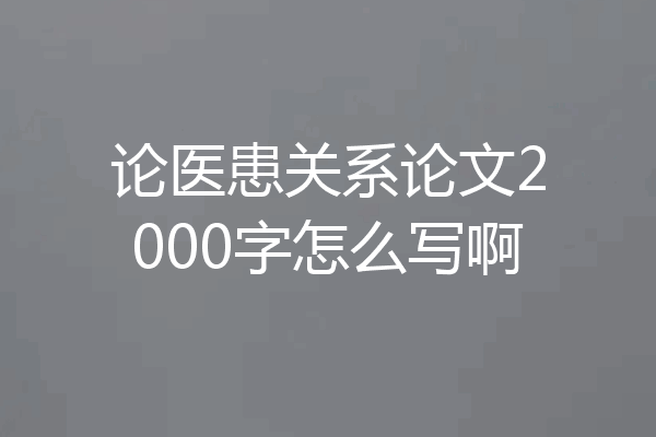 论医患关系论文2000字怎么写啊