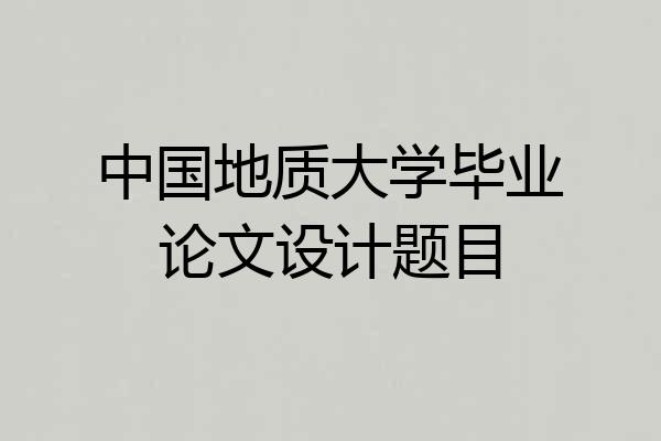 中国地质大学毕业论文设计题目