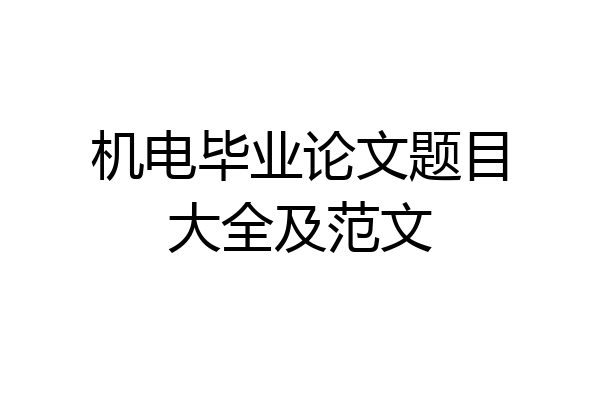 机电毕业论文题目大全及范文