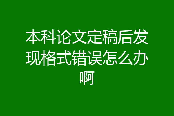 本科论文定稿后发现格式错误怎么办啊