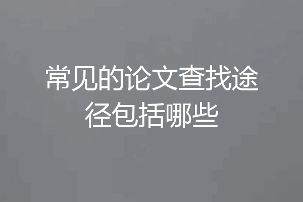 常见的论文查找途径包括哪些