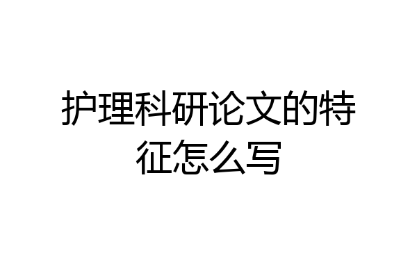 护理科研论文的特征怎么写