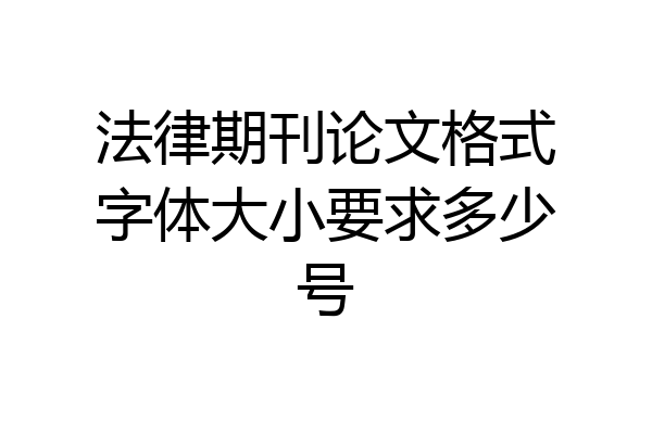 法律期刊论文格式字体大小要求多少号