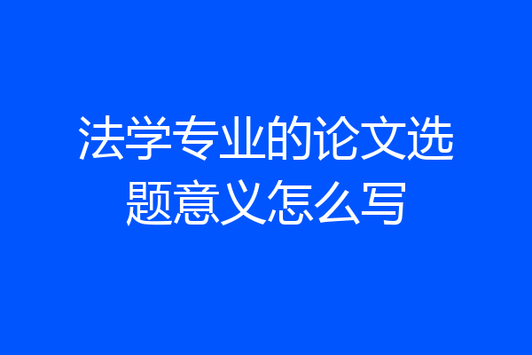 法学专业的论文选题意义怎么写