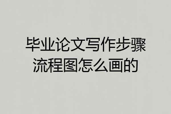 毕业论文写作步骤流程图怎么画的