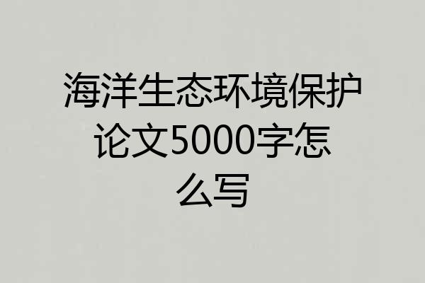 海洋生态环境保护论文5000字怎么写