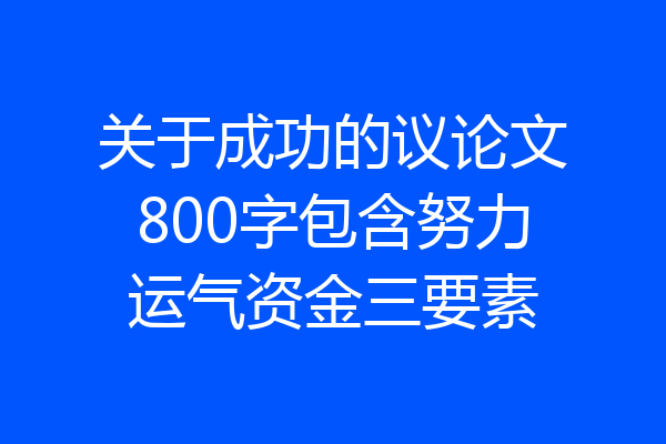 关于成功的议论文800字包含努力运气资金三要素