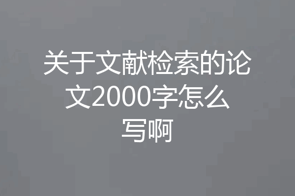 关于文献检索的论文2000字怎么写啊