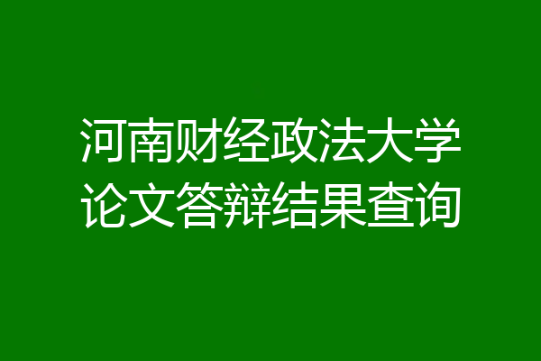 河南财经政法大学论文答辩结果查询