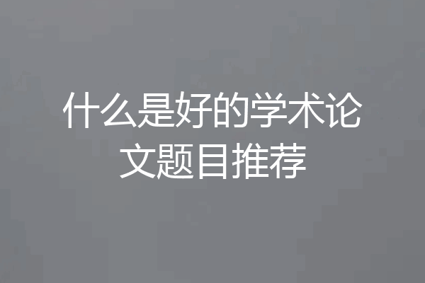什么是好的学术论文题目推荐