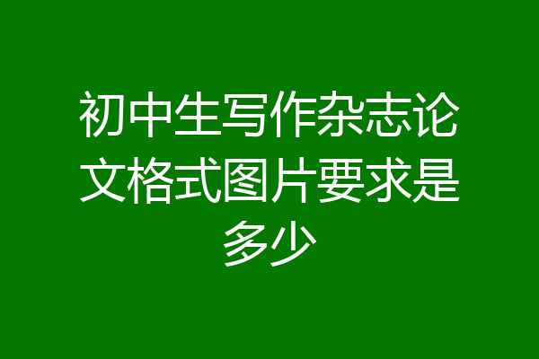 初中生写作杂志论文格式图片要求是多少