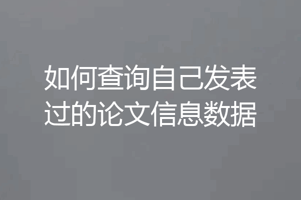 如何查询自己发表过的论文信息数据
