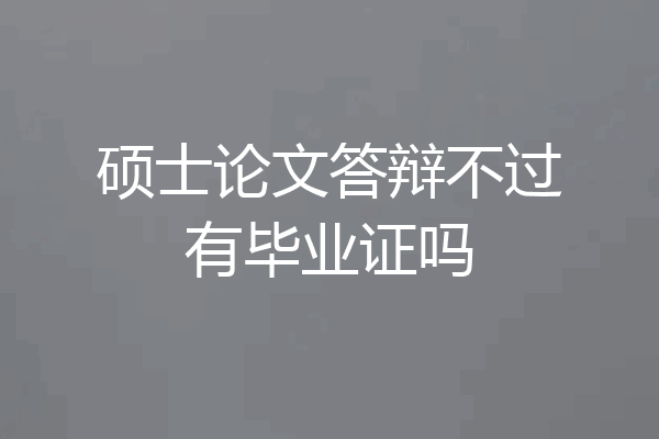 硕士论文答辩不过有毕业证吗