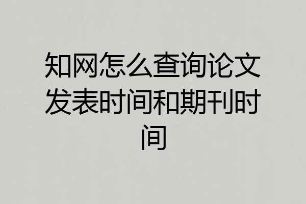 知网怎么查询论文发表时间和期刊时间