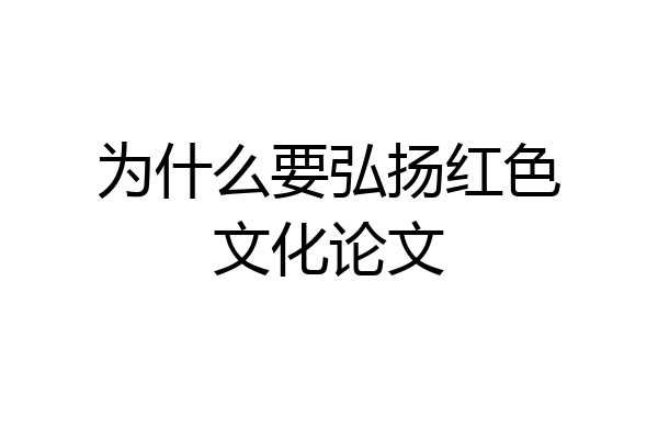 为什么要弘扬红色文化论文