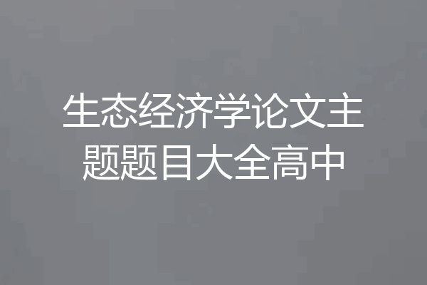 生态经济学论文主题题目大全高中