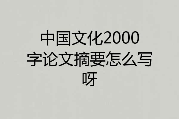 中国文化2000字论文摘要怎么写呀