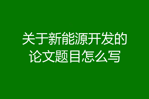 关于新能源开发的论文题目怎么写