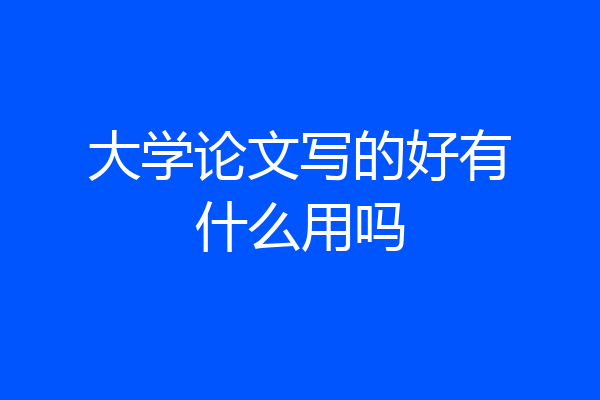 大学论文写的好有什么用吗