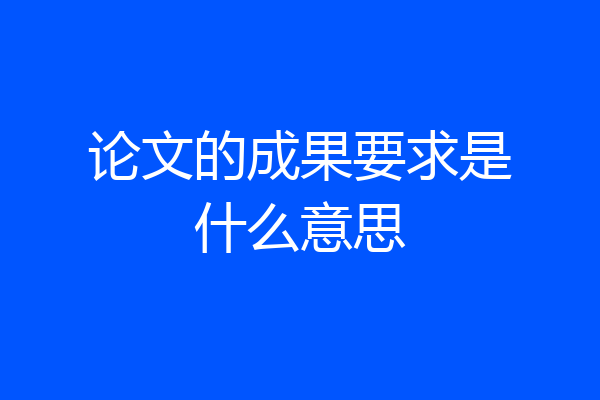 论文的成果要求是什么意思